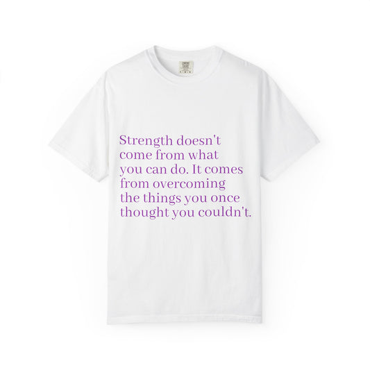 Strength doesn't come from what you can do. It comes from overcoming the things you once thought you couldn't. Women's Tee